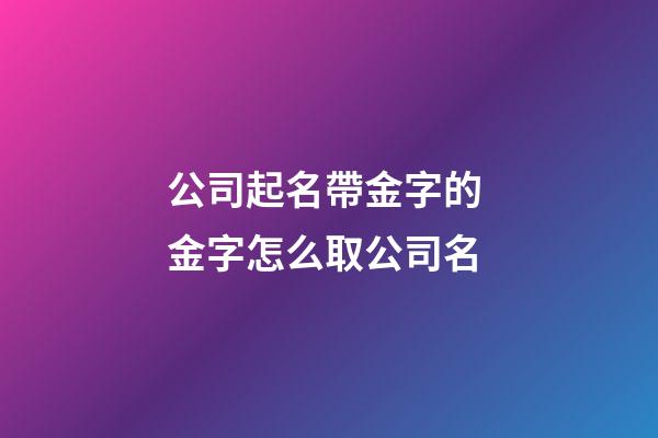 公司起名帶金字的 金字怎么取公司名-第1張-公司起名-玄機(jī)派